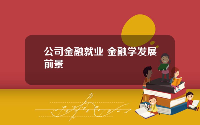 公司金融就业 金融学发展前景
